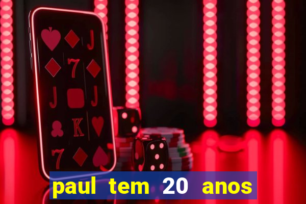 paul tem 20 anos de idade. a idade dele